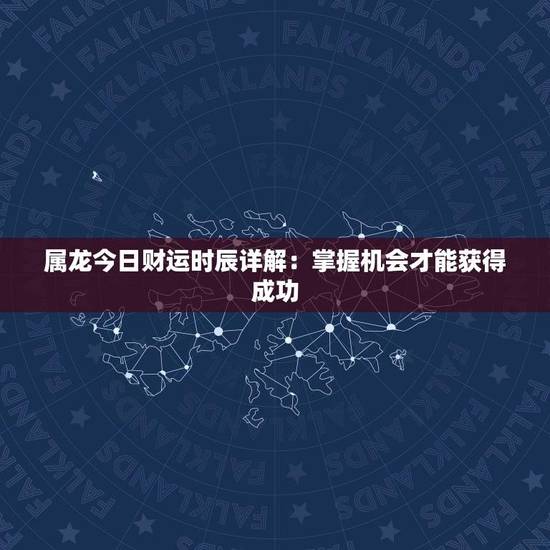 属龙今日财运时辰详解：掌握机会才能获得成功