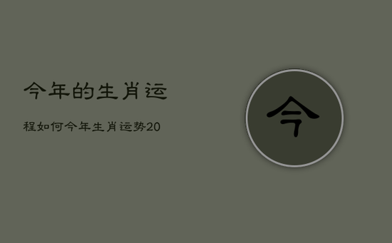 今年的生肖运程如何，今年生肖运势2021免费
