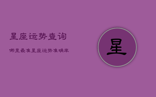 星座运势查询哪里最准，星座运势准确率