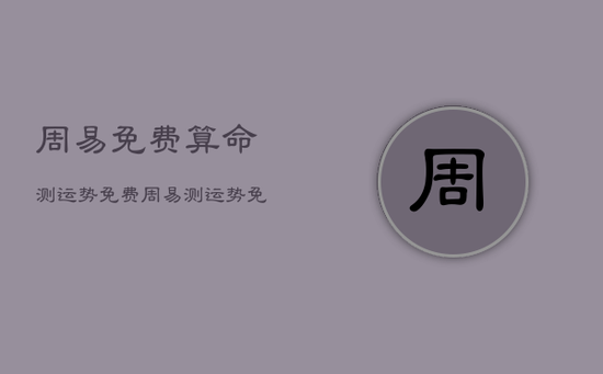 周易免费算命测运势免费，周易测运势免费