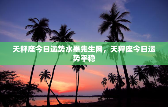 天秤座今日运势水墨先生网,天秤座今日运势平稳 天秤座今日运势水墨先生网,天秤座今日运势平稳