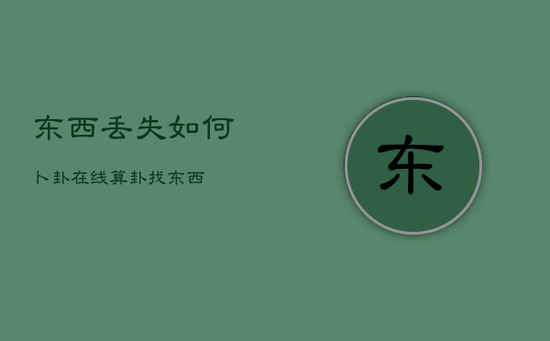 东西丢失如何卜卦，在线算卦找东西