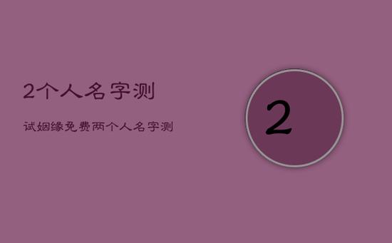 2个人名字测试姻缘免费，两个人名字测试姻缘