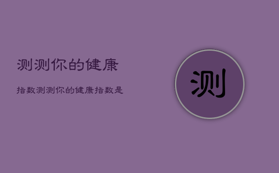 测测你的健康指数，测测你的健康指数是什么