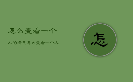怎么查看一个人的运气，怎么查看一个人的运气好坏