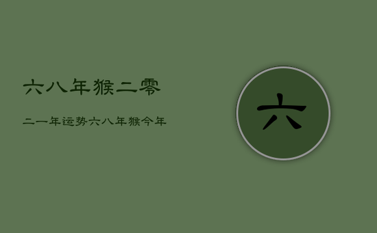 六八年猴二零二一年运势，六八年猴今年运势