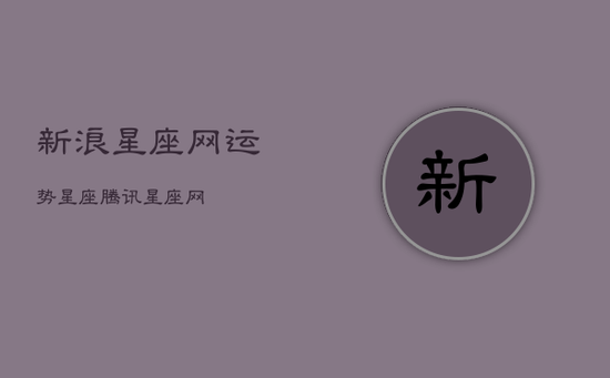 新浪星座网运势星座，腾讯星座网