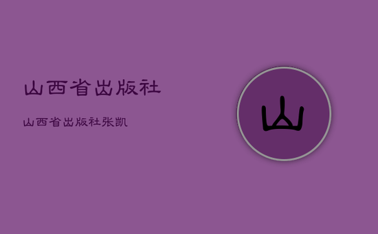山西省出版社，山西省出版社张凯