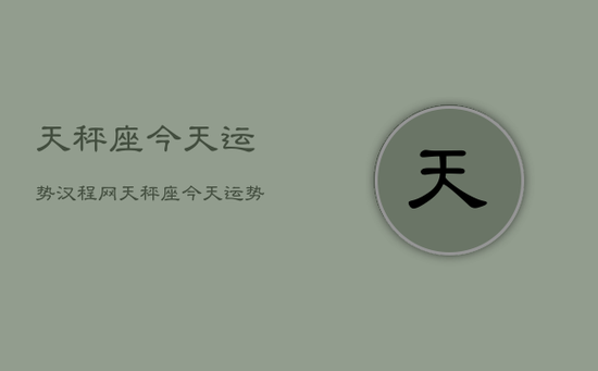 天秤座今天运势汉程网，天秤座今天运势如何