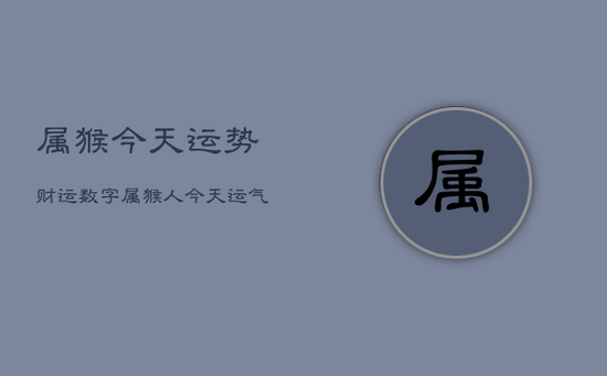 属猴今天运势财运数字,属猴人今天运气财运如何 属猴今天运势财运数字,属猴人今天运气财运如何