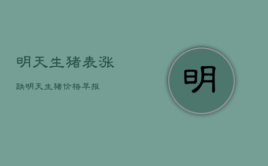 明天生猪表涨跌，明天生猪价格早报