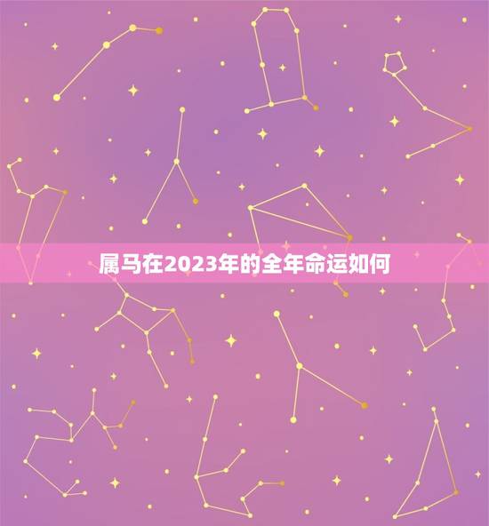 属马在2023年的全年命运如何(预测财运亨通事业有成但需注意健康问题)