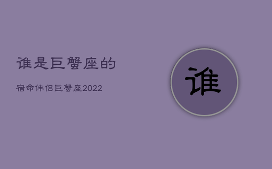 谁是巨蟹座的宿命伴侣，巨蟹座2022年爱出现