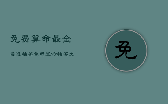 免费算命最全最准抽签，免费算命抽签大全