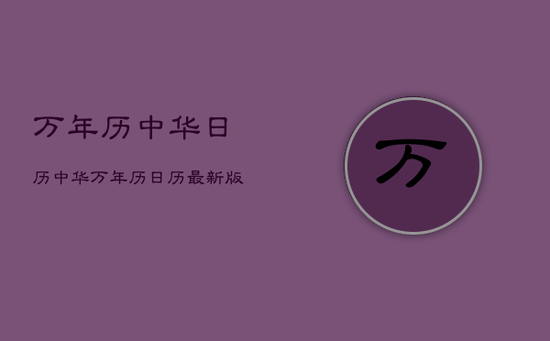 万年历中华日历,中华万年历日历最新版 万年历中华日历,中华万年历日历最新版