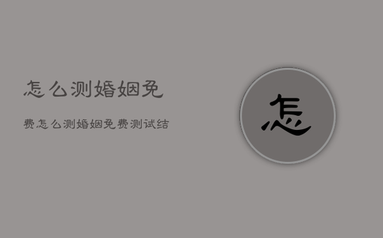 怎么测婚姻免费，怎么测婚姻免费测试结果