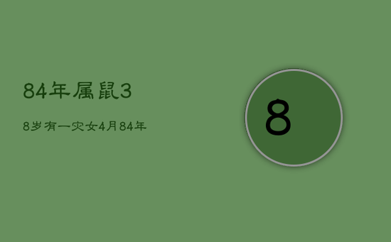 84年属鼠38岁有一灾女4月，84年属鼠女的灾难年龄
