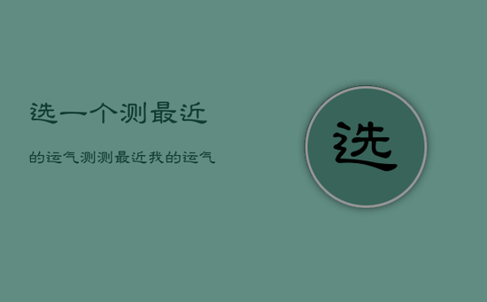 选一个测最近的运气，测测最近我的运气会好吗