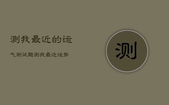 测我最近的运气测试题，测我最近运势