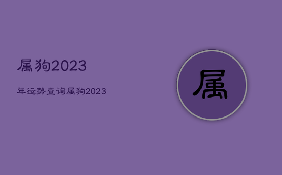 属狗2023年运势查询，属狗2023年运势