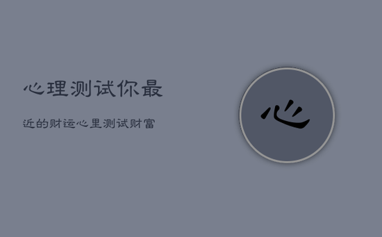 心理测试你最近的财运，心里测试财富
