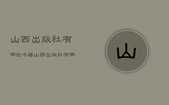 山西出版社有哪些书籍,山西出版社有哪些书籍名称 山西出版社有哪些书籍,山西出版社有哪些书籍名称