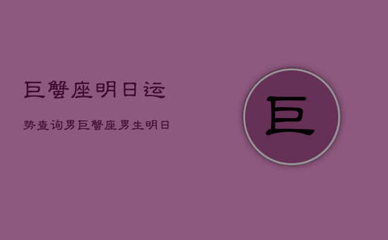 巨蟹座明日运势查询男，巨蟹座男生明日运势运程