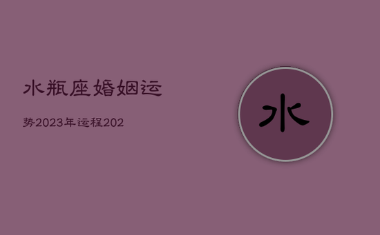 水瓶座婚姻运势2023年运程，2021年水瓶座婚姻下半年占卜