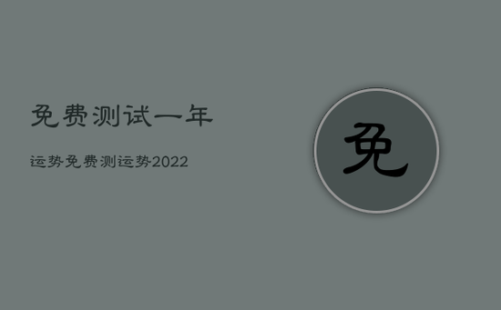 免费测试一年运势，免费测运势2022年运势