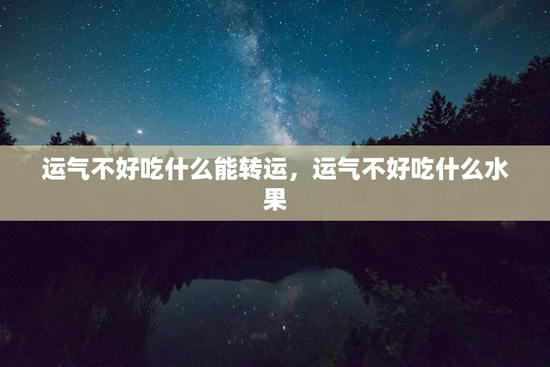 运气不好吃什么能转运,运气不好吃什么水果 运气不好吃什么能转运,运气不好吃什么水果
