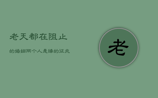 老天都在阻止的婚姻，两个人是缘的征兆