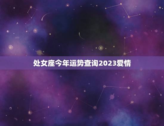 处女座今年运势查询2023爱情(星象预示爱情运势大好)
