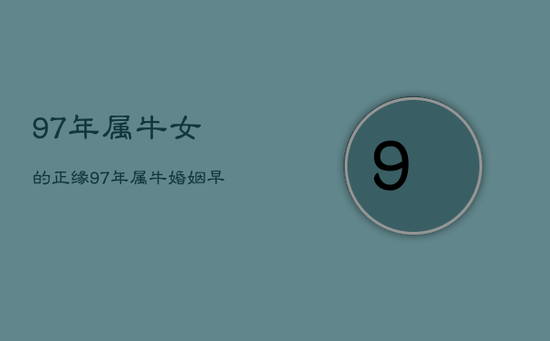 97年属牛女的正缘,97年属牛婚姻早还是晚 97年属牛女的正缘,97年属牛婚姻早还是晚