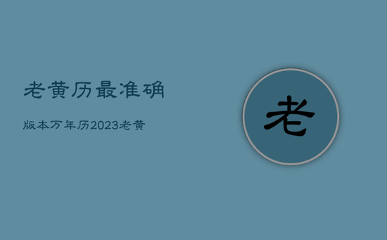 老黄历最准确版本万年历2023，老黄历最准确版本万年历2022年4月2日
