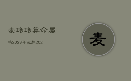 麦玲玲算命属鸡2023年运势，2023年属鸡人的全年运势及运程