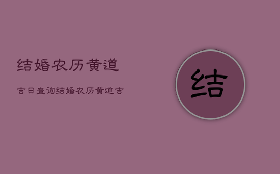 结婚农历黄道吉日查询，结婚农历黄道吉日查询2021年l12月1号