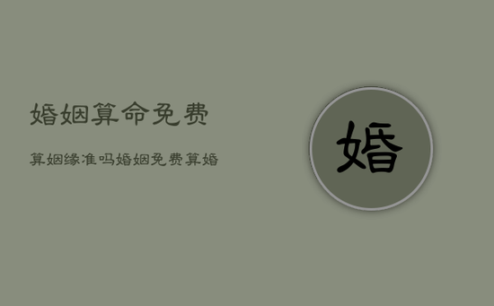 婚姻算命免费算姻缘准吗,婚姻免费算婚姻 婚姻算命免费算姻缘准吗,婚姻免费算婚姻