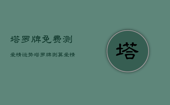 塔罗牌免费测爱情运势，塔罗牌测算爱情