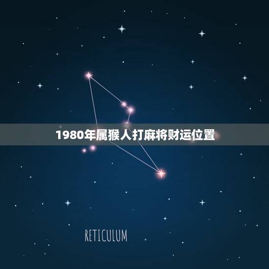 1980年属猴人打麻将财运位置（根据生肖找打牌的财神位置）