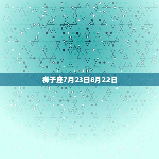 狮子座7月23日8月22日 狮子座7月23日8月22日