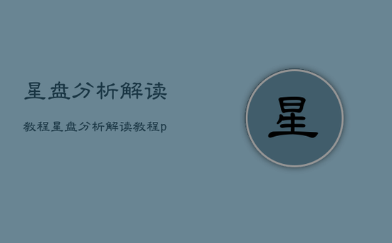 星盘分析解读教程，星盘分析解读教程pdf