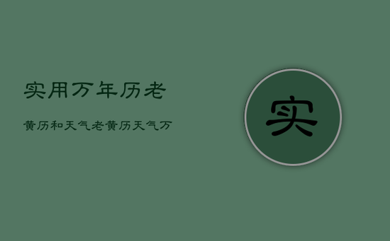 实用万年历老黄历和天气,老黄历天气万年历天气预报 实用万年历老黄历和天气,老黄历天气万年历天气预报