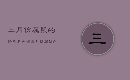 三月份属鼠的运气怎么样,三月份属鼠的运气怎么样女 三月份属鼠的运气怎么样,三月份属鼠的运气怎么样女