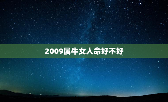 2009属牛女人命好不好,2009年属牛人运势女 2009属牛女人命好不好,2009年属牛人运势女