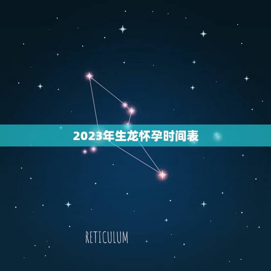 2023年生龙怀孕时间表(龙的繁殖周期及注意事项)