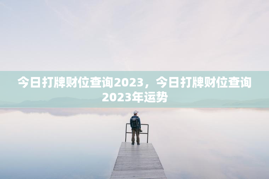 今日打牌财位查询2023，今日打牌财位查询2023年运势