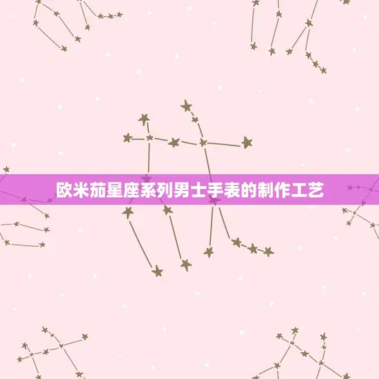 欧米茄星座系列男士手表的制作工艺