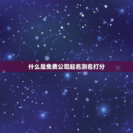 什么是免费公司起名测名打分 什么是免费公司起名测名打分