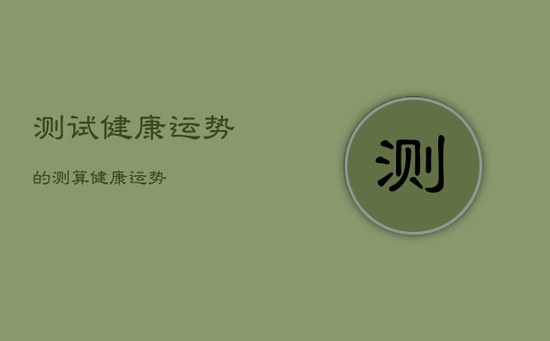 测试健康运势的，测算健康运势