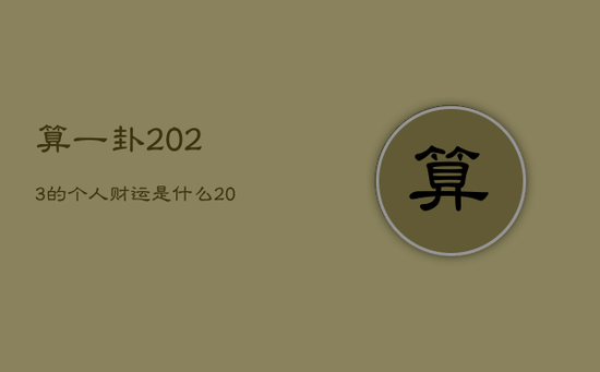 算一卦2023的个人财运是什么，2023年年卦